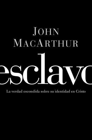 Esclavo: La verdad escondida sobre tu indentidad en Cristo de John F. MacArthur