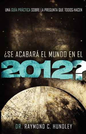 Se Acabara el Mundo en el 2012?: Una Guia Practica Sobre la Pregunta Que Todos Hacen = Will the World Really End in 2012? de Raymond C Hundley