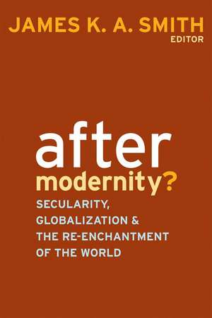 After Modernity?: Secularity, Globalization, and the Reenchantment of the World de James K. A. Smith