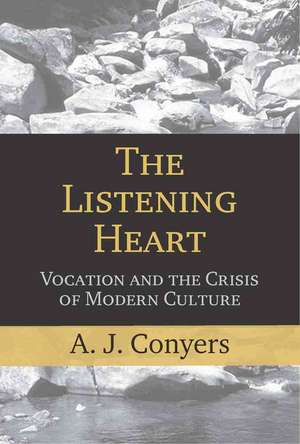 The Listening Heart: Vocation and the Crisis of Modern Culture de A. J. Conyers