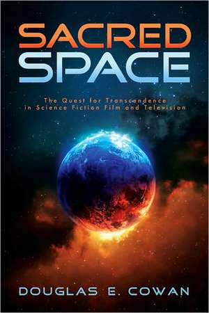 Sacred Space: The Quest for Transcendence in Science Fiction Film and Television de Douglas E. Cowan