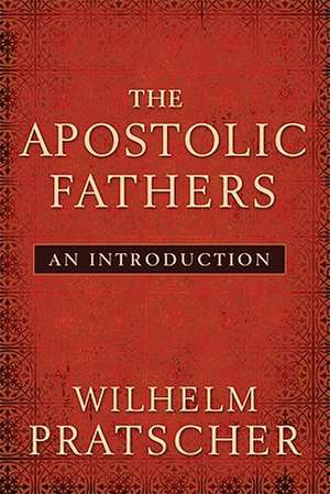 The Apostolic Fathers: An Introduction de Wilhelm Pratscher