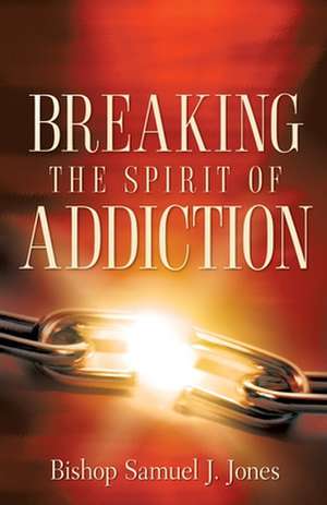 Breaking the Spirit of Addiction de Sam J. Jones