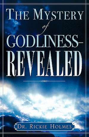 The Mystery of Godliness--Revealed de Rickie Holmes