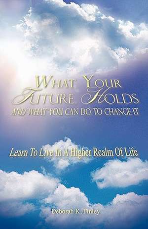 What Your Future Holds And What You Can Do To Change It de Deborah K. Finley