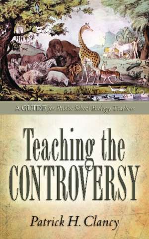 Teaching the Controversy: A How-To Guide for Public (Government) School Biology de Patrick H. Clancy