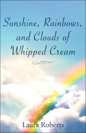 Sunshine, Rainbows, And Clouds of Whipped Cream de Laura Roberts