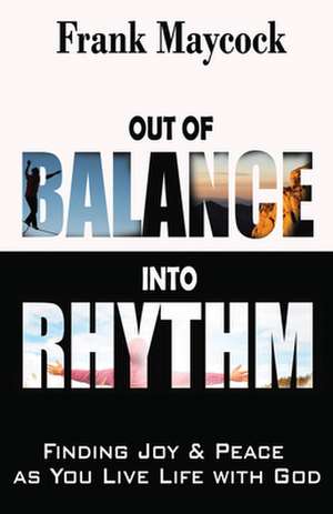 Out of Balance Into Rhythm: Finding Joy & Peace as You Live Life with God de Frank Maycock