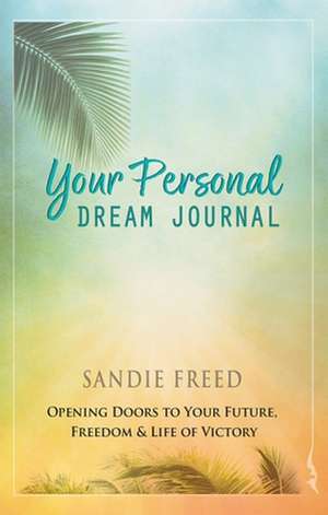 Your Personal Dream Journal: Opening Doors to Your Future, Freedom & Life of Victory de Sandie Freed