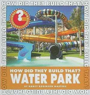 How Did They Build That? Water Park de Nancy Robinson Masters