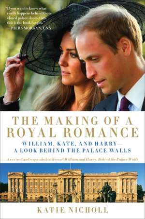 The Making of a Royal Romance: William, Kate, and Harry--A Look Behind the Palace Walls (A revised and expanded edition of William and Harry: Behind the Palace Walls) de Katie Nicholl