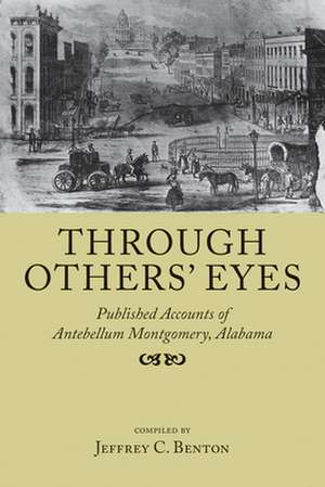 Through Others' Eyes: Published Accounts of Antebellum Montgomery, Alabama de Jeffrey C. Benton