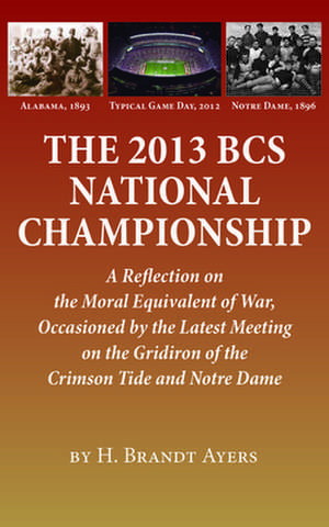 2013 BCS National Championship: A Reflection on America's Moral Equivalent of War, Occasioned by the Latest Meeting on the Gridiron of the Crimson Tid de H. Brandt Ayers