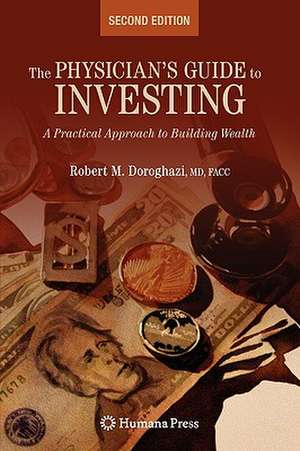 The Physician's Guide to Investing: A Practical Approach to Building Wealth de Robert Doroghazi