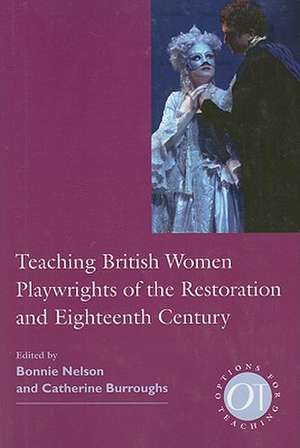 Teaching British Women Playwrights of the Restoration and Eighteenth Century de Bonnie Nelson