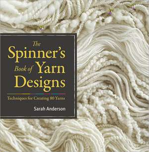 The Spinner's Book of Yarn Designs: Techniques for Creating 80 Yarns de Sarah Anderson