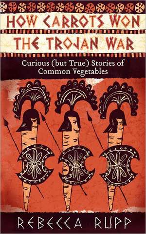 How Carrots Won the Trojan War de Rebecca Rupp