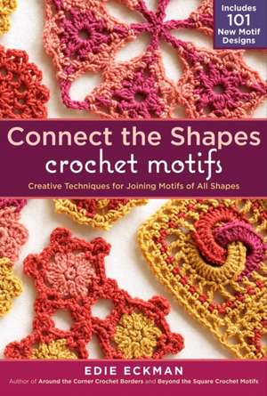 Connect the Shapes Crochet Motifs: Creative Techniques for Joining Motifs of All Shapes; Includes 101 New Motif Designs de Edie Eckman