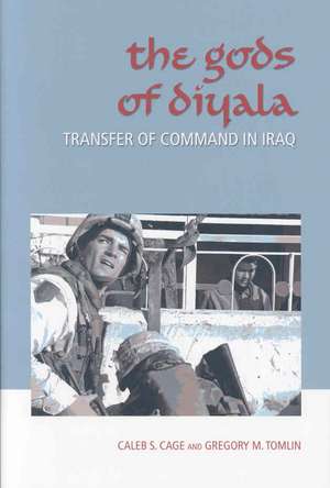 The Gods of Diyala: Transfer of Command in Iraq de Caleb S. Cage