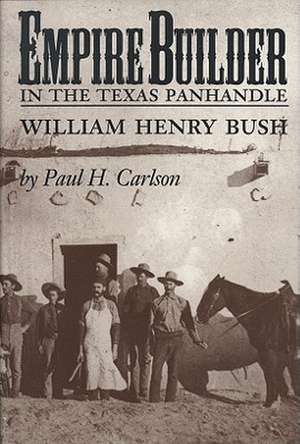 Empire Builder in the Texas Panhandle: William Henry Bush de Paul H. Carlson