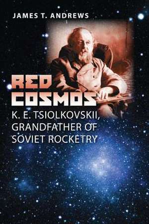 Red Cosmos: K. E. Tsiolkovskii, Grandfather of Soviet Rocketry de James T. Andrews