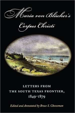 Maria Von Blucher's Corpus Christi: Letters from the South Texas Frontier, 1849-1879 de Maria Augusta Von Blucher