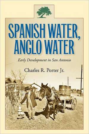 Spanish Water, Anglo Water: Early Development in San Antonio de Charles R. Porter