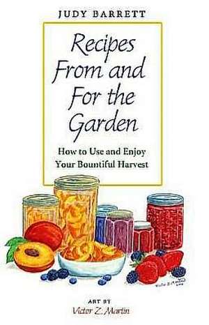 Recipes from and for the Garden: How to Use and Enjoy Your Bountiful Harvest de Judy Barrett