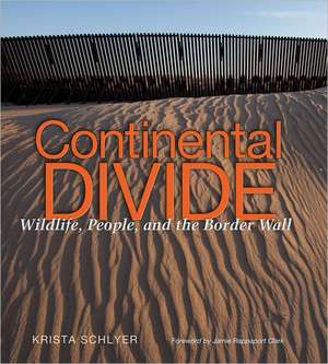 Continental Divide: Wildlife, People, and the Border Wall de Krista Schlyer