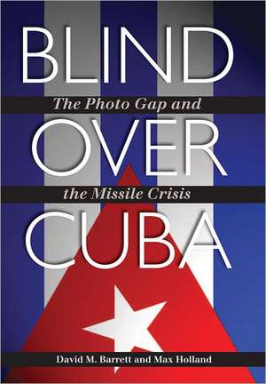 Blind Over Cuba: The Photo Gap and the Missile Crisis de David M. Barrett