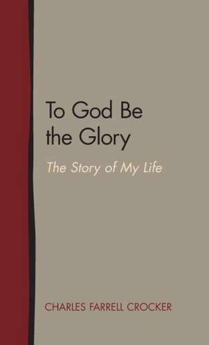 To God Be the Glory: The Story of My Life de Charles Farrell Crocker