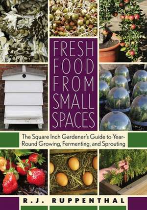 Fresh Food from Small Spaces: The Square-Inch Gardener's Guide to Year-Round Growing, Fermenting, and Sprouting de R. J. Ruppenthal