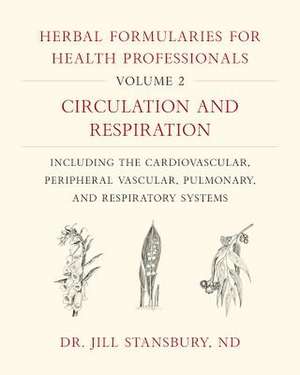 Herbal Formularies for Health Professionals, Volume 2: Circulation and Respiration, including the Cardiovascular, Peripheral Vascular, Pulmonary, and Respiratory Systems de Dr. Jill Stansbury