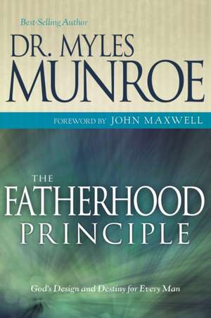 The Fatherhood Principle: God's Design and Destiny for Every Man de Munroe Myles