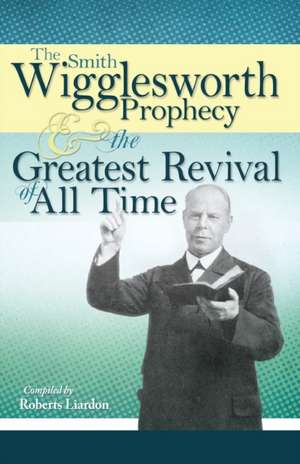 The Smith Wigglesworth Prophecy & the Greatest Revival of All Time de Smith Wigglesworth