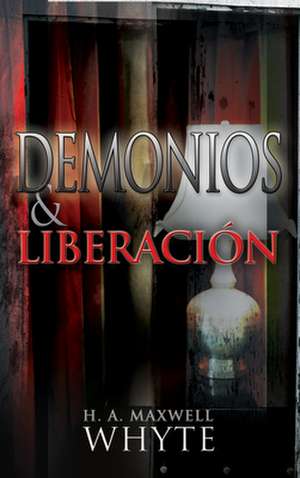 Demonios y Liberacion = Demons and Deliverance de H. A. Maxwell Whyte