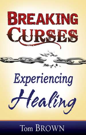 Breaking Curses, Experiencing Healing de Tom Brown