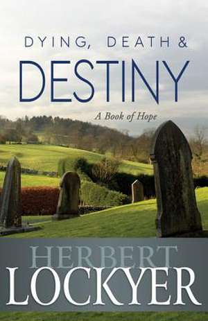 Dying, Death & Destiny: A Book of Hope de Herbert Lockyer