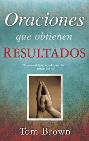 Oraciones Que Obtienen Resultados = Prayers That Get Results de Tom Brown