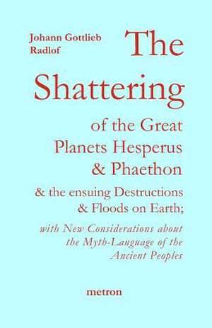 The Shattering of the Great Planets Hesperus and Phaethon: And the Ensuing Destructions and Floods on Earth de Johann Gottlieb Radlof