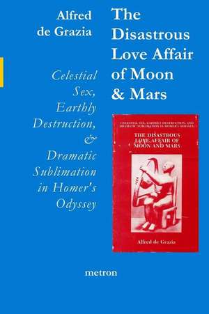 The Disastrous Love Affair of Moon and Mars: Celestial Sex, Earthly Destruction and Dramatic Sublimation in Homer's Odyssey de Alfred De Grazia