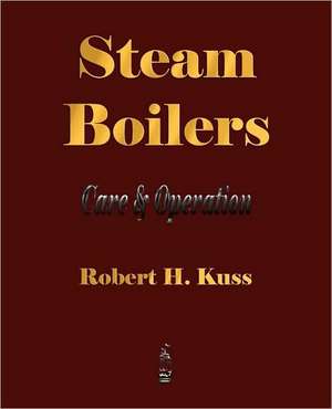 Steam Boilers - Care and Operation de Robert H. Kuss