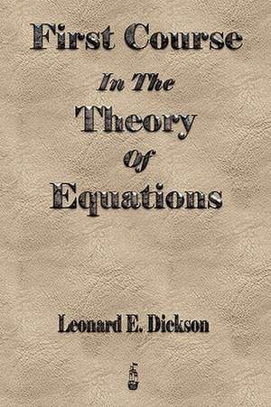 First Course in the Theory of Equations: Treated Geometrically - Ninth Edition de Leonard Eugene Dickson