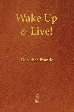 Wake Up and Live! de Dorothea Brande