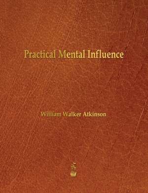 Practical Mental Influence de William Walker Atkinson