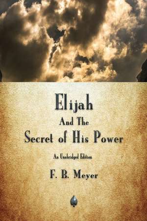 Elijah and the Secret of His Power de F B Meyer