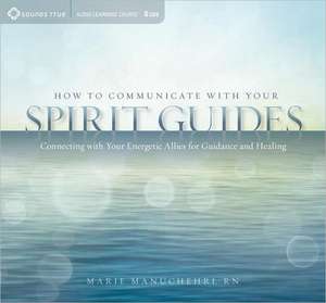 How to Communicate with Your Spirit Guides: Connecting with Your Energetic Allies for Guidance and Healing de Marie Manuchehri