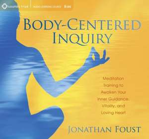 Body-Centered Inquiry: Meditation Training to Awaken Your Inner Guidance, Vitality, and Loving Heart de Jonathan Foust