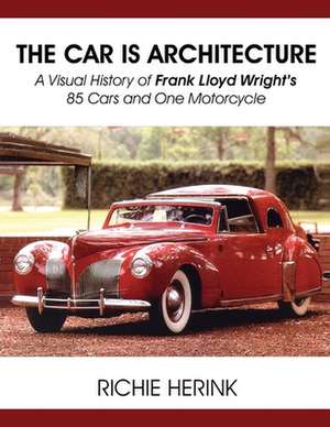 The Car Is Architecture - A Visual History of Frank Lloyd Wright's 85 Cars and One Motorcycle de Richie Herink