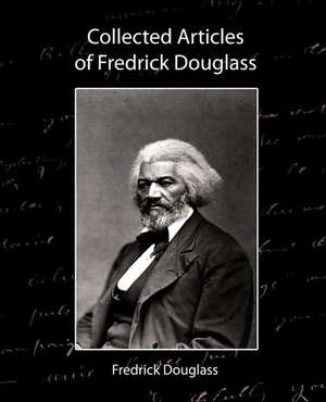 Collected Articles of Fredrick Douglass de Douglass Fredrick Douglass